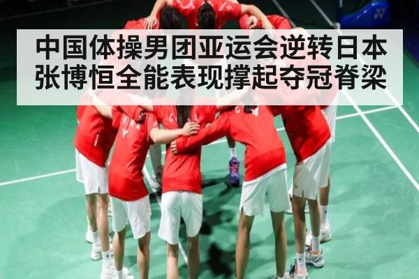 中国体操男团亚运会逆转日本 张博恒全能表现撑起夺冠脊梁