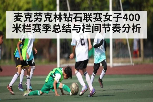 麦克劳克林钻石联赛女子400米栏赛季总结与栏间节奏分析